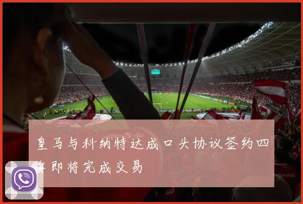 皇马与科纳特达成口头协议签约四年即将完成交易