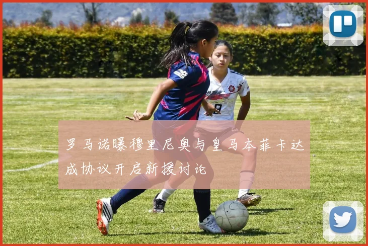 罗马诺曝穆里尼奥与皇马本菲卡达成协议开启新援讨论