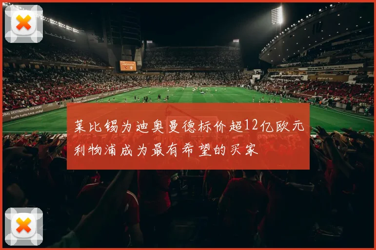 莱比锡为迪奥曼德标价超12亿欧元利物浦成为最有希望的买家