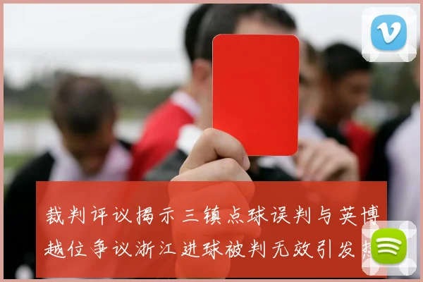 裁判评议揭示三镇点球误判与英博越位争议浙江进球被判无效引发热议