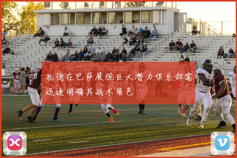 孔德在巴萨展现巨大潜力俱乐部需迅速明确其战术角色